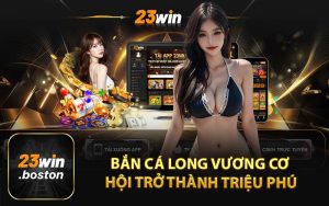 Bắn Cá Long Vương Cơ Hội Trở Thành Triệu Phú